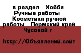  в раздел : Хобби. Ручные работы » Косметика ручной работы . Пермский край,Чусовой г.